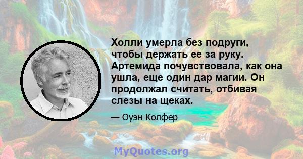 Холли умерла без подруги, чтобы держать ее за руку. Артемида почувствовала, как она ушла, еще один дар магии. Он продолжал считать, отбивая слезы на щеках.