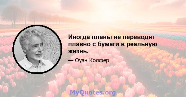 Иногда планы не переводят плавно с бумаги в реальную жизнь.