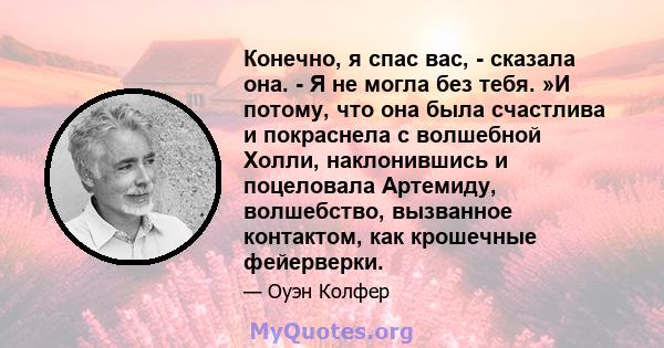 Конечно, я спас вас, - сказала она. - Я не могла без тебя. »И потому, что она была счастлива и покраснела с волшебной Холли, наклонившись и поцеловала Артемиду, волшебство, вызванное контактом, как крошечные фейерверки.