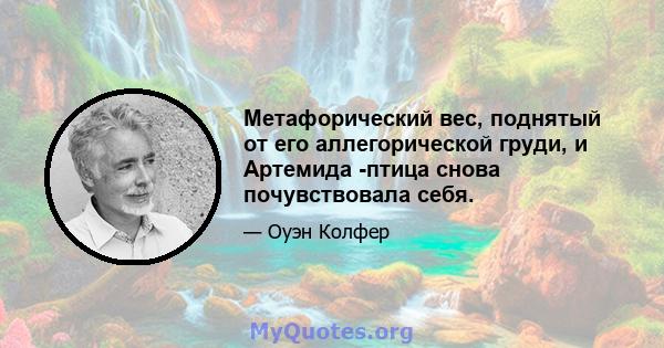 Метафорический вес, поднятый от его аллегорической груди, и Артемида -птица снова почувствовала себя.