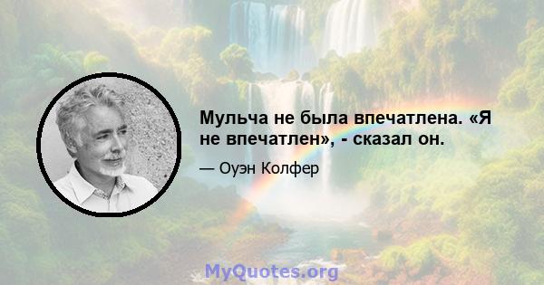 Мульча не была впечатлена. «Я не впечатлен», - сказал он.