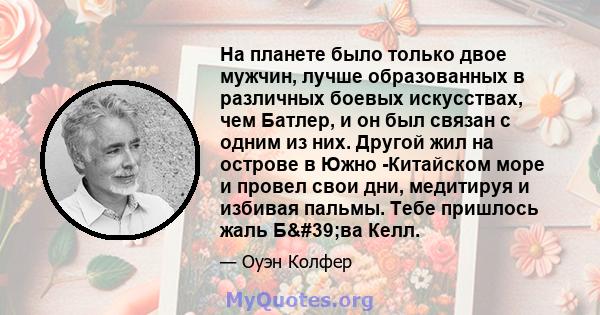 На планете было только двое мужчин, лучше образованных в различных боевых искусствах, чем Батлер, и он был связан с одним из них. Другой жил на острове в Южно -Китайском море и провел свои дни, медитируя и избивая