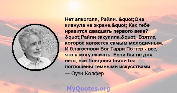 Нет алкоголя, Райли. "Она кивнула на экране." Как тебе нравится двадцать первого века? "Райли закупила." Взятие, которое является самым мелодичным. И благослови Бог Гарри Поттер - все, что я могу