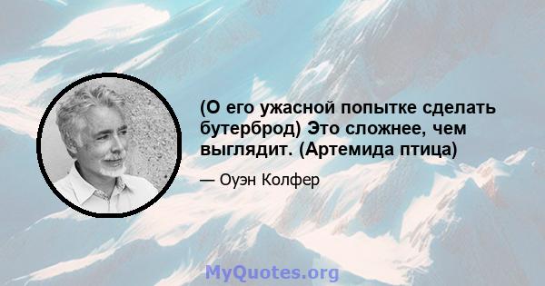 (О его ужасной попытке сделать бутерброд) Это сложнее, чем выглядит. (Артемида птица)