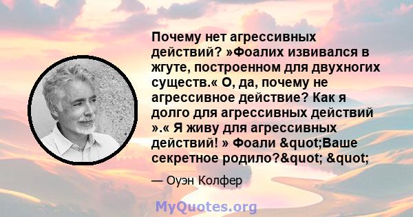 Почему нет агрессивных действий? »Фоалих извивался в жгуте, построенном для двухногих существ.« О, да, почему не агрессивное действие? Как я долго для агрессивных действий ».« Я живу для агрессивных действий! » Фоали