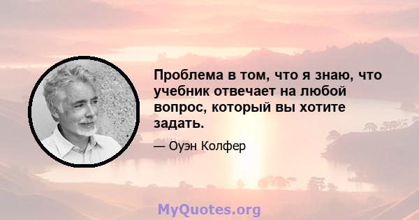 Проблема в том, что я знаю, что учебник отвечает на любой вопрос, который вы хотите задать.