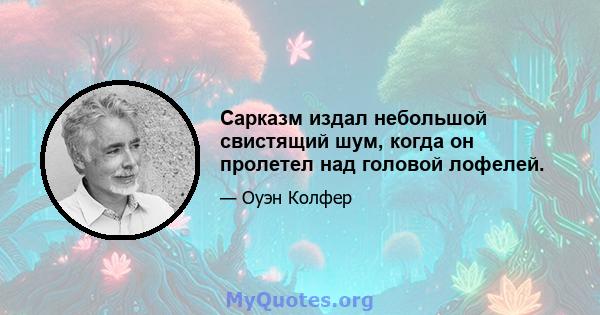 Сарказм издал небольшой свистящий шум, когда он пролетел над головой лофелей.