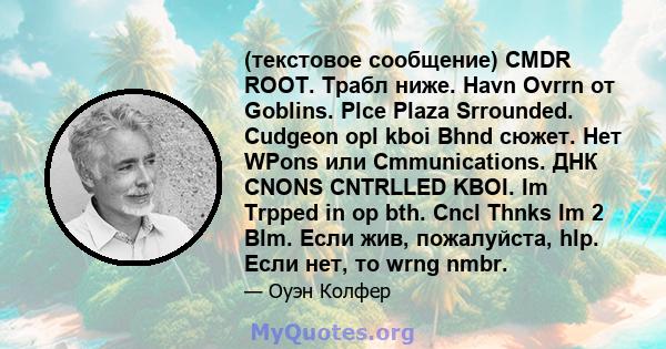 (текстовое сообщение) CMDR ROOT. Трабл ниже. Havn Ovrrn от Goblins. Plce Plaza Srrounded. Cudgeon opl kboi Bhnd сюжет. Нет WPons или Cmmunications. ДНК CNONS CNTRLLED KBOI. Im Trpped in op bth. Cncl Thnks Im 2 Blm. Если 