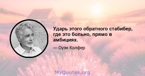 Ударь этого обратного стабибер, где это больно, прямо в амбициях.