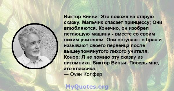 Виктор Виньи: Это похоже на старую сказку. Мальчик спасает принцессу; Они влюбляются. Конечно, он изобрел летающую машину - вместе со своим лихим учителем. Они вступают в брак и называют своего первенца после