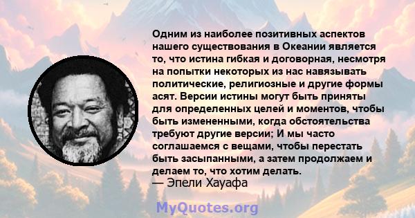 Одним из наиболее позитивных аспектов нашего существования в Океании является то, что истина гибкая и договорная, несмотря на попытки некоторых из нас навязывать политические, религиозные и другие формы асят. Версии