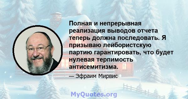 Полная и непрерывная реализация выводов отчета теперь должна последовать. Я призываю лейбористскую партию гарантировать, что будет нулевая терпимость антисемитизма.