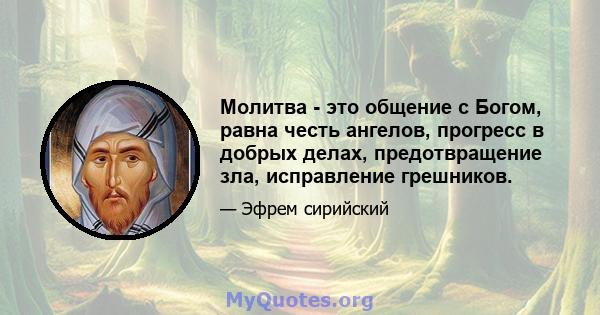 Молитва - это общение с Богом, равна честь ангелов, прогресс в добрых делах, предотвращение зла, исправление грешников.