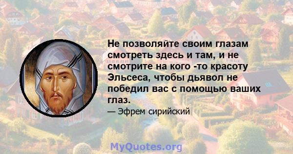 Не позволяйте своим глазам смотреть здесь и там, и не смотрите на кого -то красоту Эльсеса, чтобы дьявол не победил вас с помощью ваших глаз.