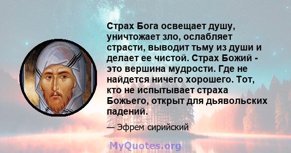 Страх Бога освещает душу, уничтожает зло, ослабляет страсти, выводит тьму из души и делает ее чистой. Страх Божий - это вершина мудрости. Где не найдется ничего хорошего. Тот, кто не испытывает страха Божьего, открыт