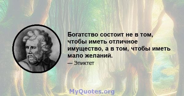 Богатство состоит не в том, чтобы иметь отличное имущество, а в том, чтобы иметь мало желаний.