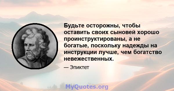 Будьте осторожны, чтобы оставить своих сыновей хорошо проинструктированы, а не богатые, поскольку надежды на инструкции лучше, чем богатство невежественных.