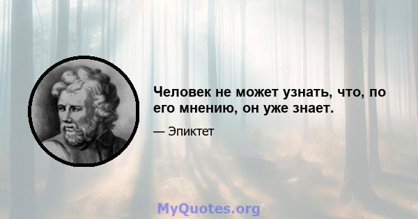 Человек не может узнать, что, по его мнению, он уже знает.