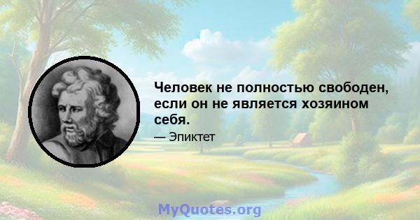 Человек не полностью свободен, если он не является хозяином себя.