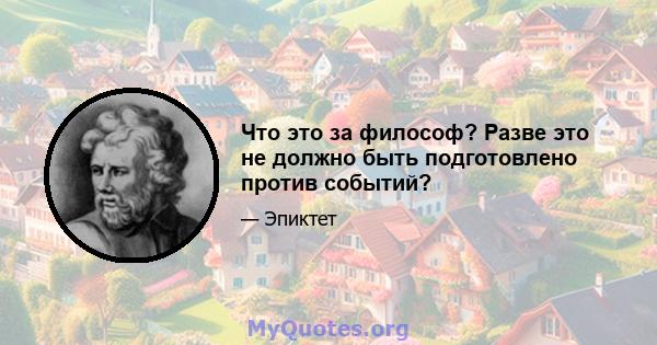 Что это за философ? Разве это не должно быть подготовлено против событий?