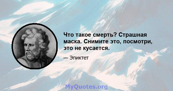 Что такое смерть? Страшная маска. Снимите это, посмотри, это не кусается.