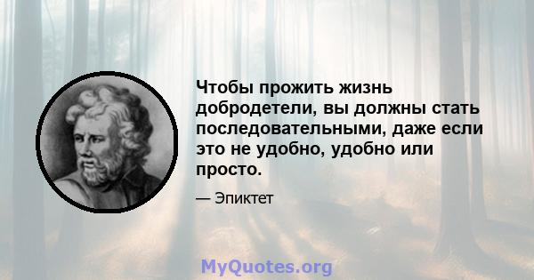 Чтобы прожить жизнь добродетели, вы должны стать последовательными, даже если это не удобно, удобно или просто.