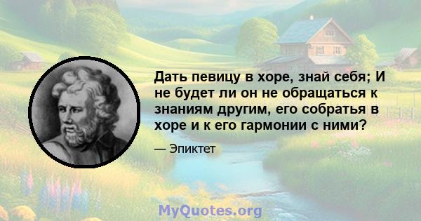 Дать певицу в хоре, знай себя; И не будет ли он не обращаться к знаниям другим, его собратья в хоре и к его гармонии с ними?