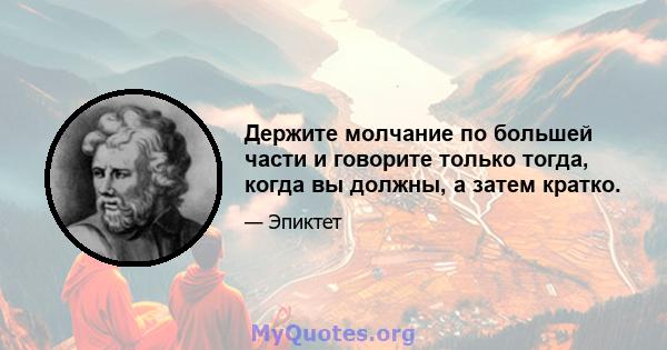 Держите молчание по большей части и говорите только тогда, когда вы должны, а затем кратко.