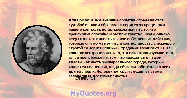 Для Epictetus все внешние события определяются судьбой и, таким образом, находятся за пределами нашего контроля, но мы можем принять то, что происходит спокойно и беспристрастно. Люди, однако, несут ответственность за