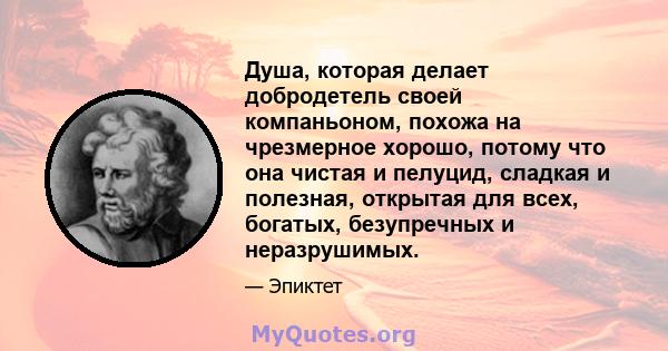 Душа, которая делает добродетель своей компаньоном, похожа на чрезмерное хорошо, потому что она чистая и пелуцид, сладкая и полезная, открытая для всех, богатых, безупречных и неразрушимых.