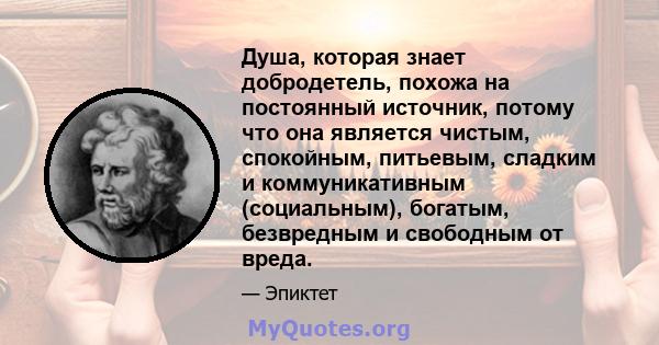 Душа, которая знает добродетель, похожа на постоянный источник, потому что она является чистым, спокойным, питьевым, сладким и коммуникативным (социальным), богатым, безвредным и свободным от вреда.