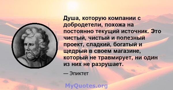 Душа, которую компании с добродетели, похожа на постоянно текущий источник. Это чистый, чистый и полезный проект, сладкий, богатый и щедрый в своем магазине, который не травмирует, ни один из них не разрушает.