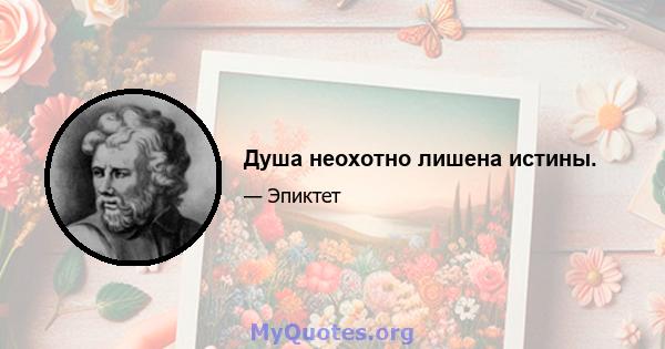 Душа неохотно лишена истины.