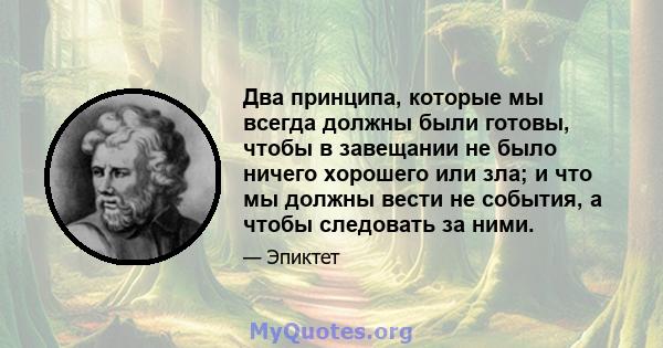 Два принципа, которые мы всегда должны были готовы, чтобы в завещании не было ничего хорошего или зла; и что мы должны вести не события, а чтобы следовать за ними.