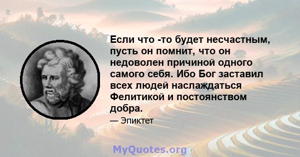 Если что -то будет несчастным, пусть он помнит, что он недоволен причиной одного самого себя. Ибо Бог заставил всех людей наслаждаться Фелитикой и постоянством добра.