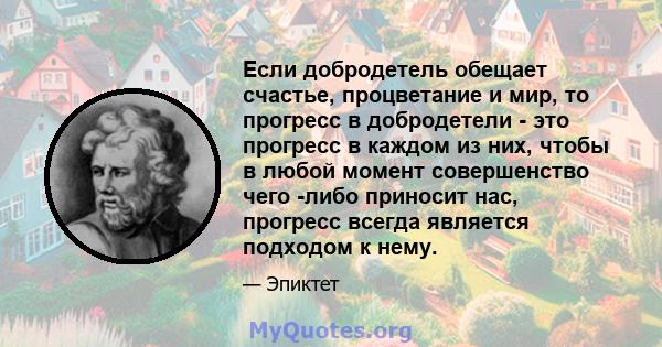 Если добродетель обещает счастье, процветание и мир, то прогресс в добродетели - это прогресс в каждом из них, чтобы в любой момент совершенство чего -либо приносит нас, прогресс всегда является подходом к нему.