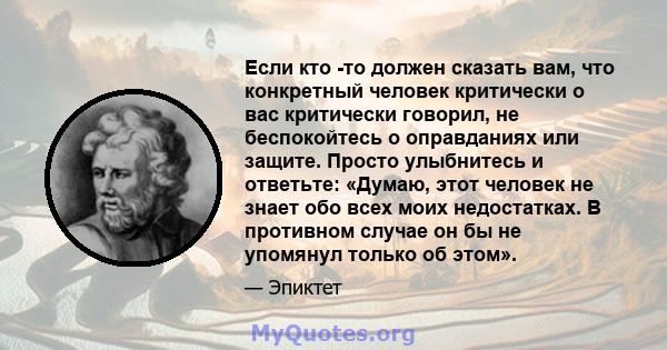 Если кто -то должен сказать вам, что конкретный человек критически о вас критически говорил, не беспокойтесь о оправданиях или защите. Просто улыбнитесь и ответьте: «Думаю, этот человек не знает обо всех моих