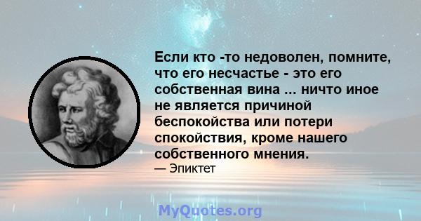 Если кто -то недоволен, помните, что его несчастье - это его собственная вина ... ничто иное не является причиной беспокойства или потери спокойствия, кроме нашего собственного мнения.