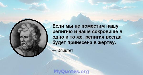 Если мы не поместим нашу религию и наше сокровище в одно и то же, религия всегда будет принесена в жертву.