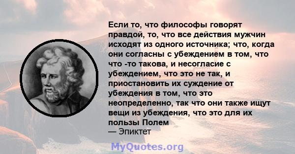 Если то, что философы говорят правдой, то, что все действия мужчин исходят из одного источника; что, когда они согласны с убеждением в том, что что -то такова, и несогласие с убеждением, что это не так, и приостановить