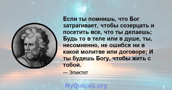 Если ты помнишь, что Бог затрагивает, чтобы созерцать и посетить все, что ты делаешь; Будь то в теле или в душе, ты, несомненно, не ошибся ни в какой молитве или договоре; И ты будешь Богу, чтобы жить с тобой.