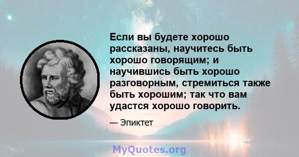 Если вы будете хорошо рассказаны, научитесь быть хорошо говорящим; и научившись быть хорошо разговорным, стремиться также быть хорошим; так что вам удастся хорошо говорить.