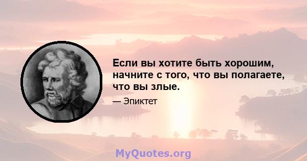 Если вы хотите быть хорошим, начните с того, что вы полагаете, что вы злые.