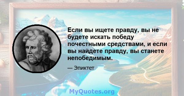 Если вы ищете правду, вы не будете искать победу почестными средствами, и если вы найдете правду, вы станете непобедимым.