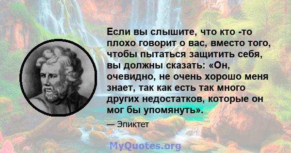 Если вы слышите, что кто -то плохо говорит о вас, вместо того, чтобы пытаться защитить себя, вы должны сказать: «Он, очевидно, не очень хорошо меня знает, так как есть так много других недостатков, которые он мог бы