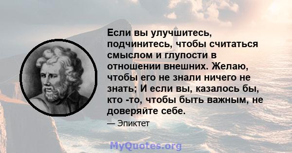 Если вы улучшитесь, подчинитесь, чтобы считаться смыслом и глупости в отношении внешних. Желаю, чтобы его не знали ничего не знать; И если вы, казалось бы, кто -то, чтобы быть важным, не доверяйте себе.