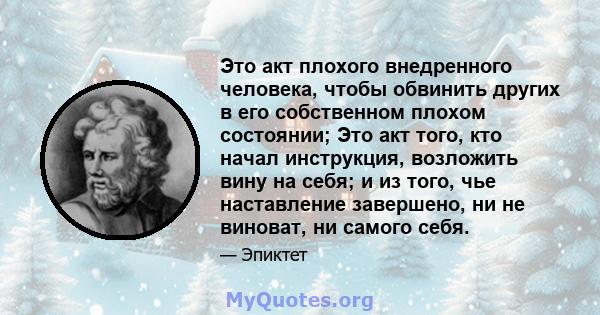 Это акт плохого внедренного человека, чтобы обвинить других в его собственном плохом состоянии; Это акт того, кто начал инструкция, возложить вину на себя; и из того, чье наставление завершено, ни не виноват, ни самого