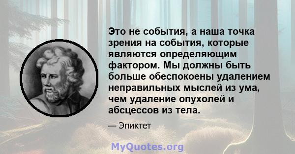 Это не события, а наша точка зрения на события, которые являются определяющим фактором. Мы должны быть больше обеспокоены удалением неправильных мыслей из ума, чем удаление опухолей и абсцессов из тела.