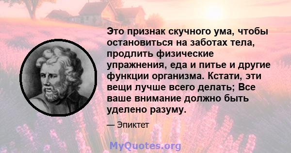 Это признак скучного ума, чтобы остановиться на заботах тела, продлить физические упражнения, еда и питье и другие функции организма. Кстати, эти вещи лучше всего делать; Все ваше внимание должно быть уделено разуму.