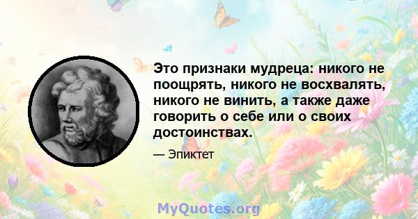 Это признаки мудреца: никого не поощрять, никого не восхвалять, никого не винить, а также даже говорить о себе или о своих достоинствах.